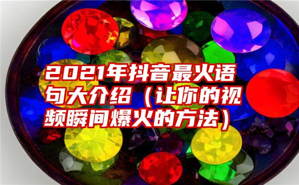 2021年抖音最火语句大介绍（让你的视频瞬间爆火的方法）