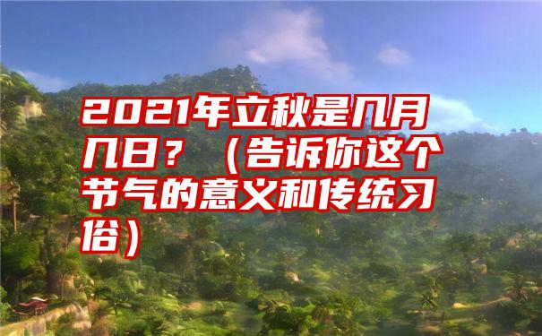 2021年立秋是几月几日？（告诉你这个节气的意义和传统习俗）