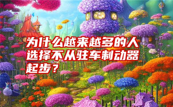 为什么越来越多的人选择不从驻车制动器起步？