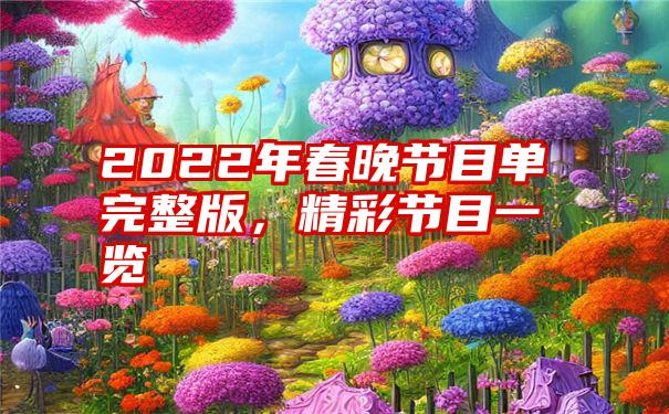 2022年春晚节目单完整版，精彩节目一览