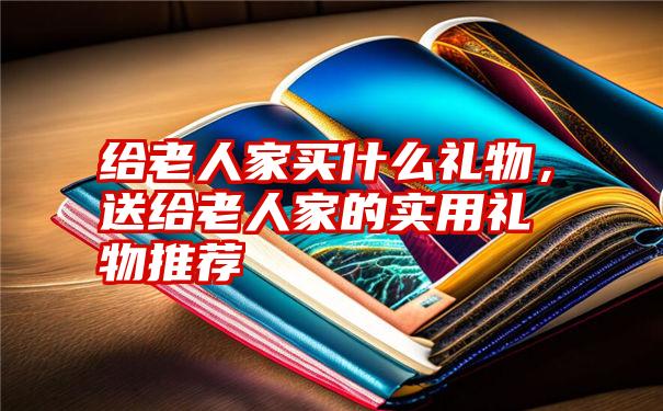 给老人家买什么礼物，送给老人家的实用礼物推荐