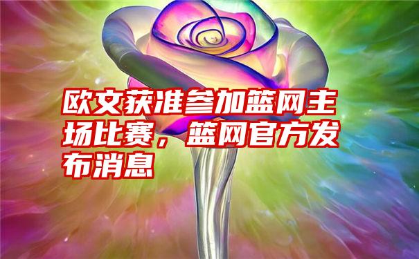 欧文获准参加篮网主场比赛，篮网官方发布消息