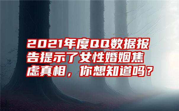 2021年度QQ数据报告提示了女性婚姻焦虑真相，你想知道吗？