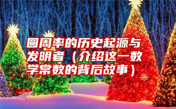 圆周率的历史起源与发明者（介绍这一数学常数的背后故事）