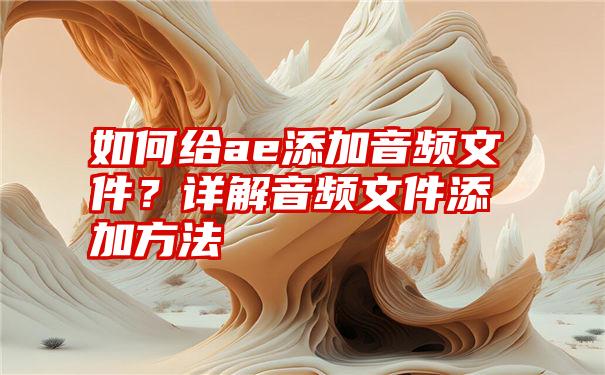 如何给ae添加音频文件？详解音频文件添加方法