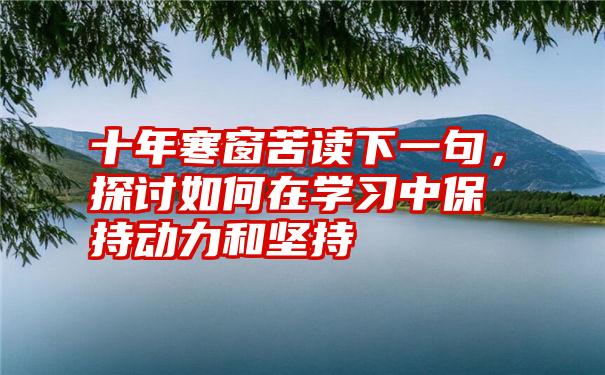 十年寒窗苦读下一句，探讨如何在学习中保持动力和坚持