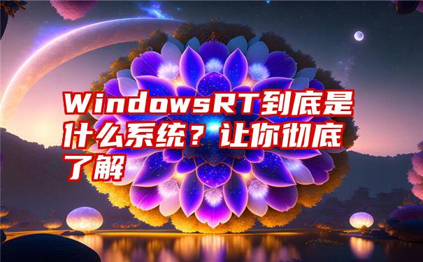 WindowsRT到底是什么系统？让你彻底了解