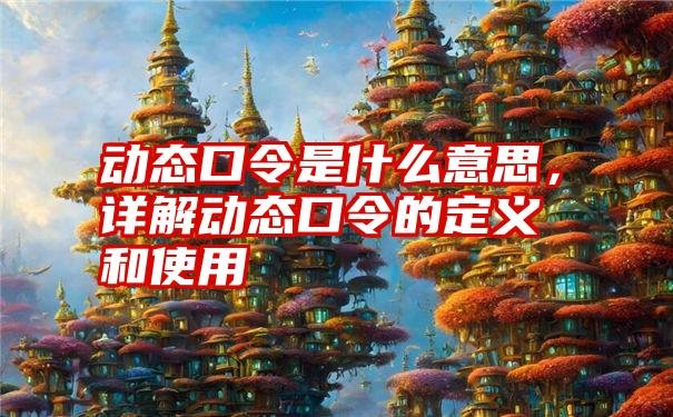 动态口令是什么意思，详解动态口令的定义和使用