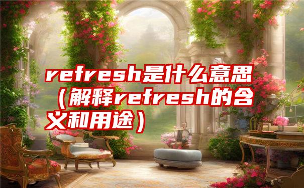 refresh是什么意思（解释refresh的含义和用途）