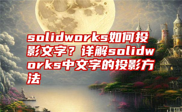 solidworks如何投影文字？详解solidworks中文字的投影方法