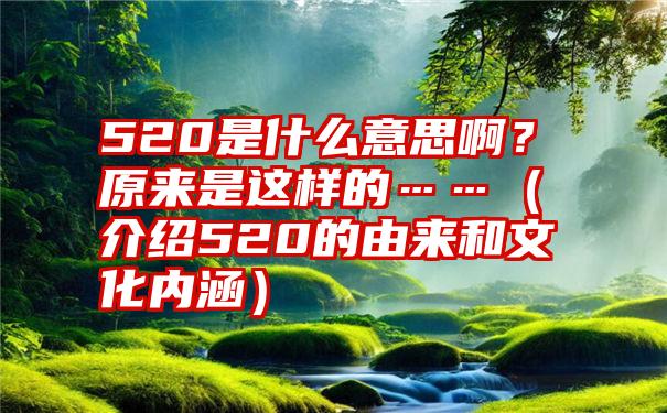 520是什么意思啊？原来是这样的……（介绍520的由来和文化内涵）