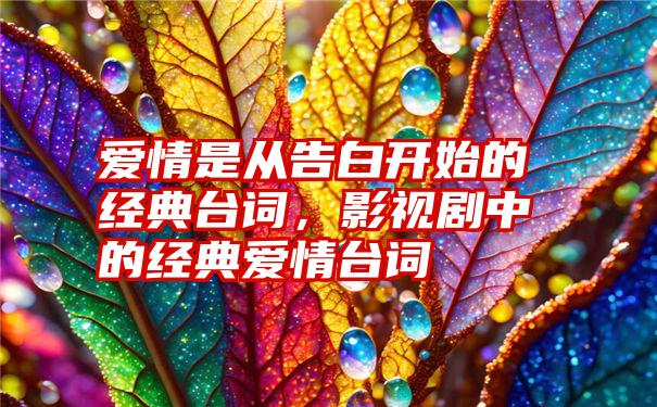 爱情是从告白开始的经典台词，影视剧中的经典爱情台词