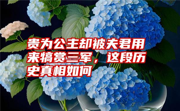 贵为公主却被夫君用来犒赏三军，这段历史真相如何