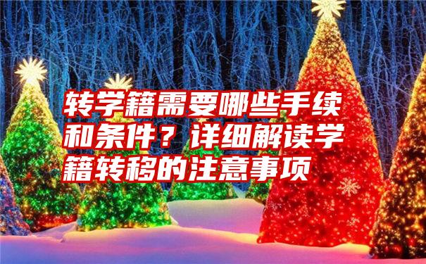 转学籍需要哪些手续和条件？详细解读学籍转移的注意事项