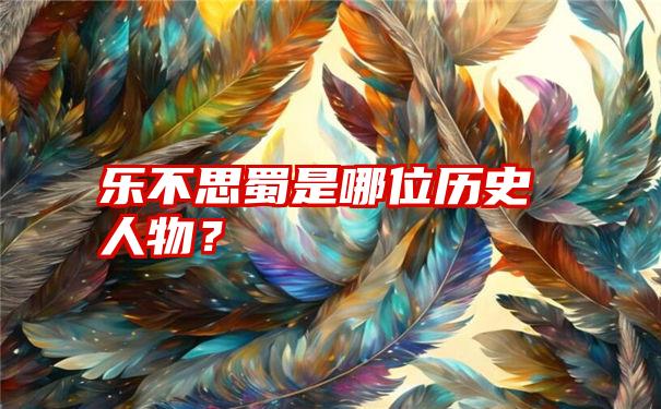 乐不思蜀是哪位历史人物？