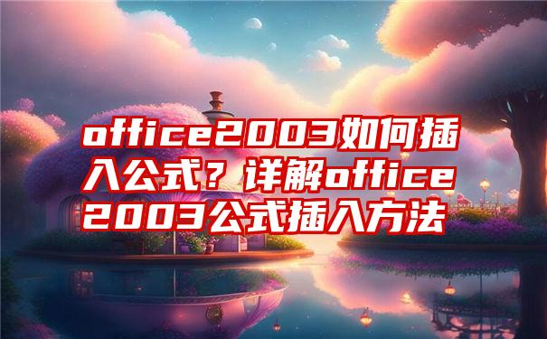 office2003如何插入公式？详解office2003公式插入方法