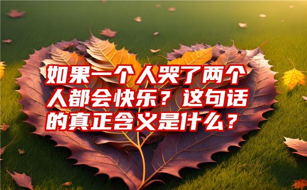 如果一个人哭了两个人都会快乐？这句话的真正含义是什么？