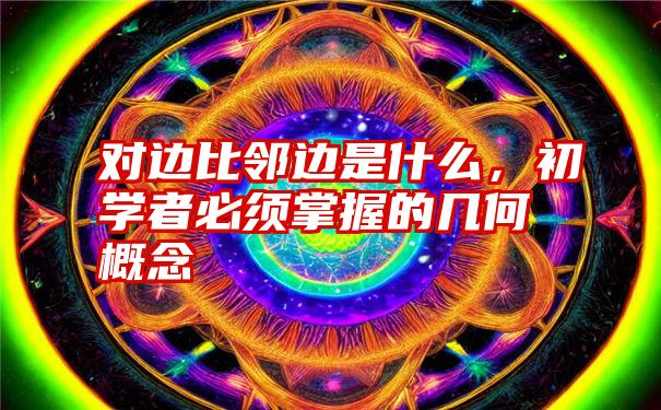 对边比邻边是什么，初学者必须掌握的几何概念