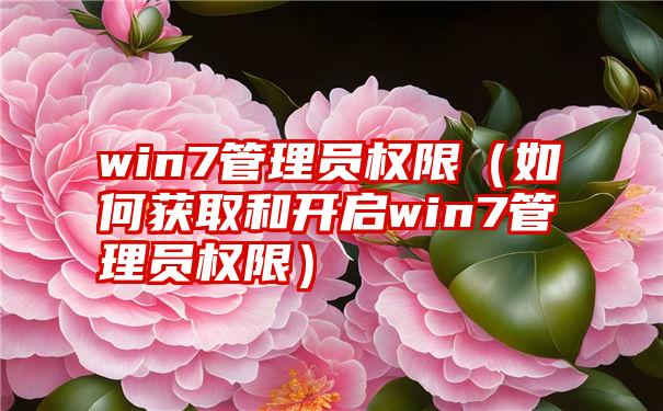 win7管理员权限（如何获取和开启win7管理员权限）