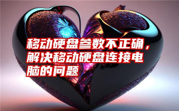 移动硬盘参数不正确，解决移动硬盘连接电脑的问题