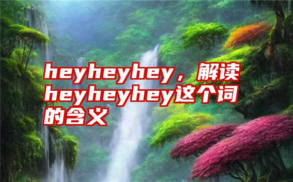 heyheyhey，解读heyheyhey这个词的含义