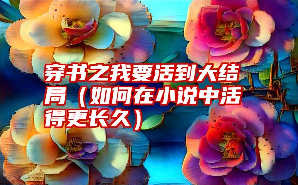 穿书之我要活到大结局（如何在小说中活得更长久）