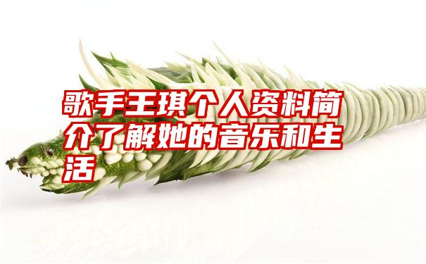 歌手王琪个人资料简介了解她的音乐和生活