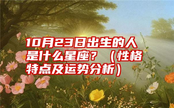 10月23日出生的人是什么星座？（性格特点及运势分析）