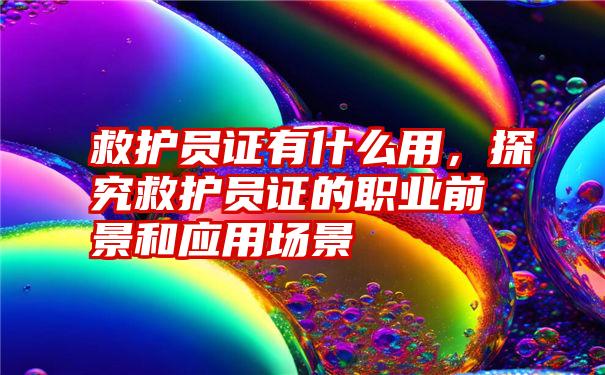 救护员证有什么用，探究救护员证的职业前景和应用场景