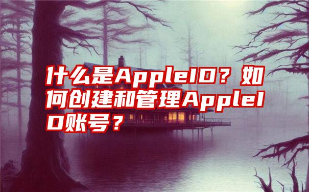 什么是AppleID？如何创建和管理AppleID账号？