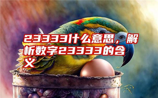 23333什么意思，解析数字23333的含义