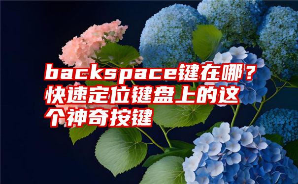 backspace键在哪？快速定位键盘上的这个神奇按键