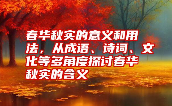 春华秋实的意义和用法，从成语、诗词、文化等多角度探讨春华秋实的含义