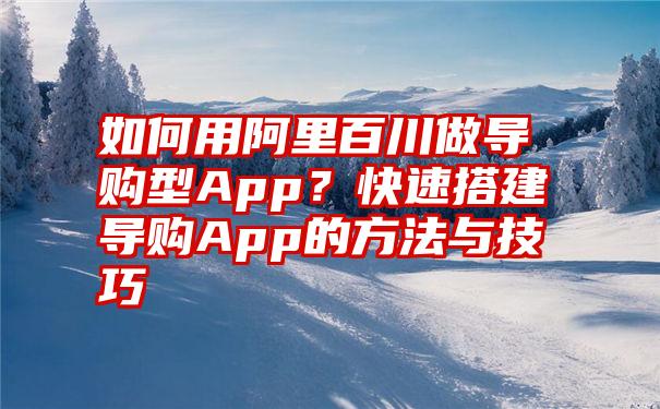 如何用阿里百川做导购型App？快速搭建导购App的方法与技巧