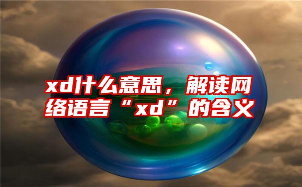 xd什么意思，解读网络语言“xd”的含义