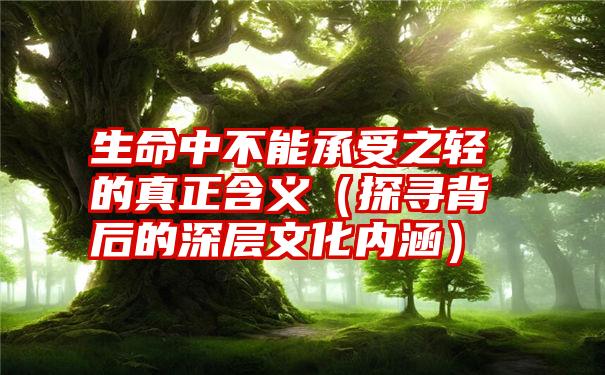 生命中不能承受之轻的真正含义（探寻背后的深层文化内涵）