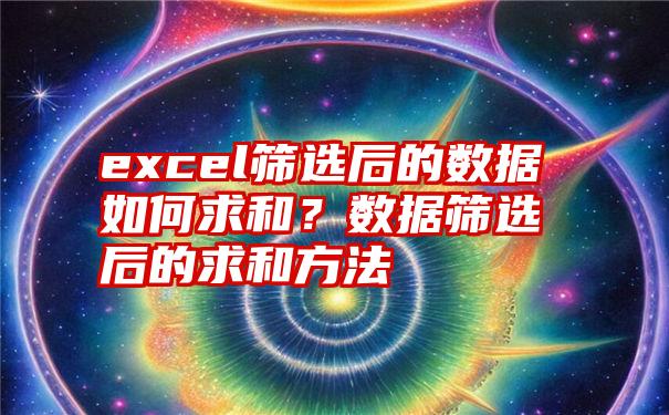 excel筛选后的数据如何求和？数据筛选后的求和方法