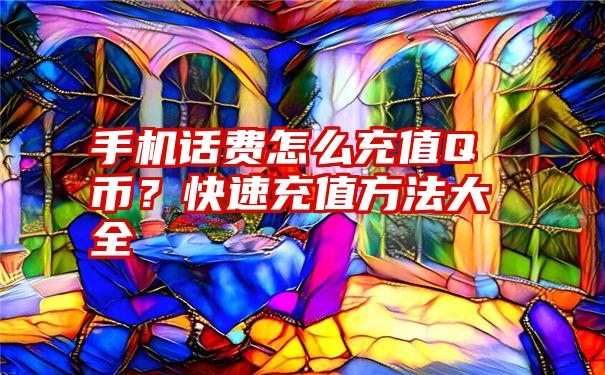 手机话费怎么充值Q币？快速充值方法大全