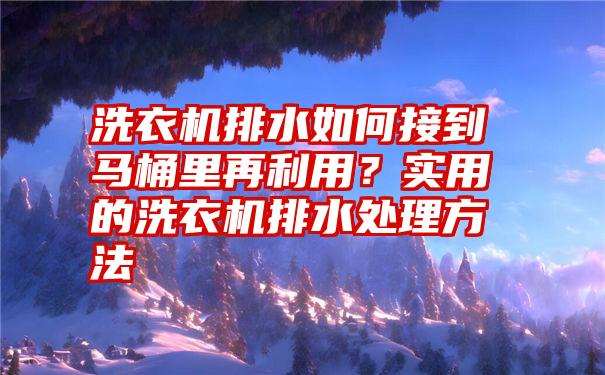 洗衣机排水如何接到马桶里再利用？实用的洗衣机排水处理方法