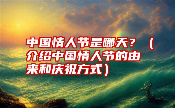 中国情人节是哪天？（介绍中国情人节的由来和庆祝方式）