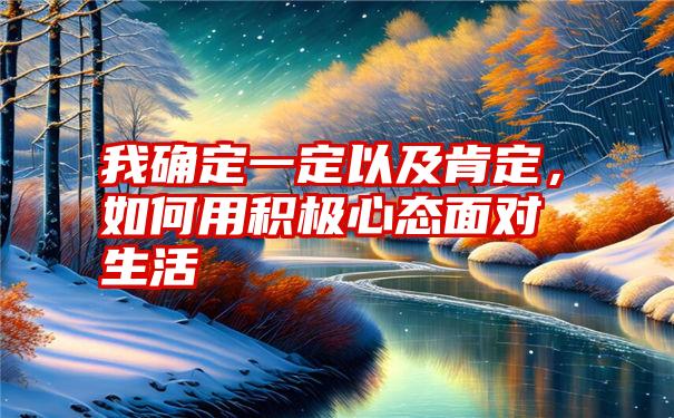 我确定一定以及肯定，如何用积极心态面对生活