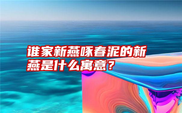 谁家新燕啄春泥的新燕是什么寓意？