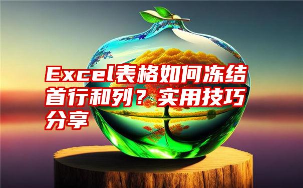 Excel表格如何冻结首行和列？实用技巧分享