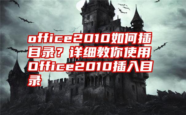 office2010如何插目录？详细教你使用Office2010插入目录