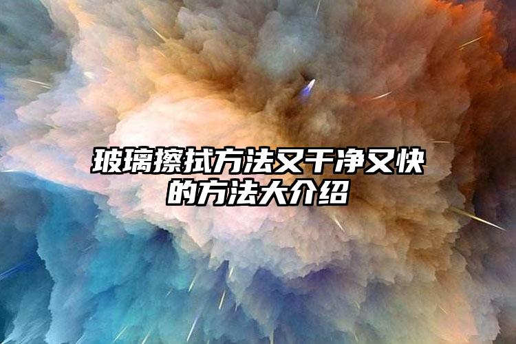 玻璃擦拭方法又干净又快的方法大介绍