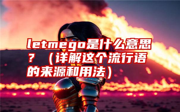 letmego是什么意思？（详解这个流行语的来源和用法）