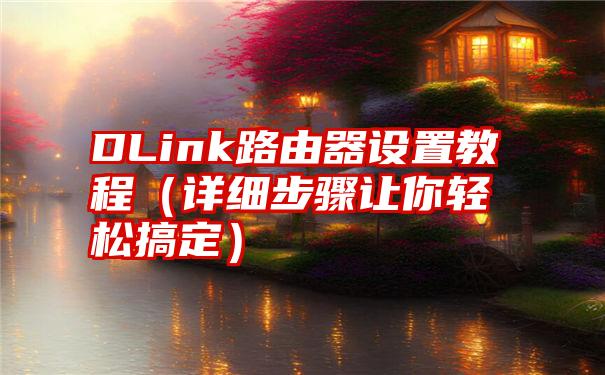 DLink路由器设置教程（详细步骤让你轻松搞定）