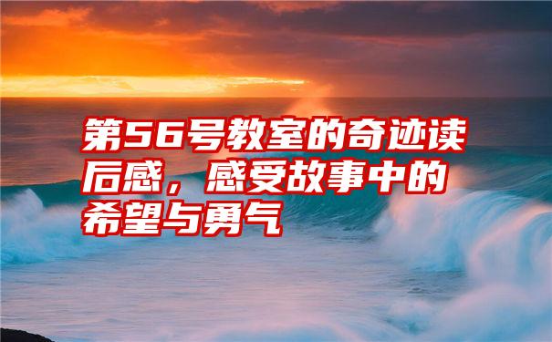 第56号教室的奇迹读后感，感受故事中的希望与勇气