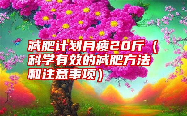 减肥计划月瘦20斤（科学有效的减肥方法和注意事项）