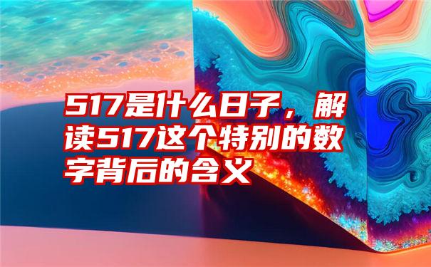 517是什么日子，解读517这个特别的数字背后的含义